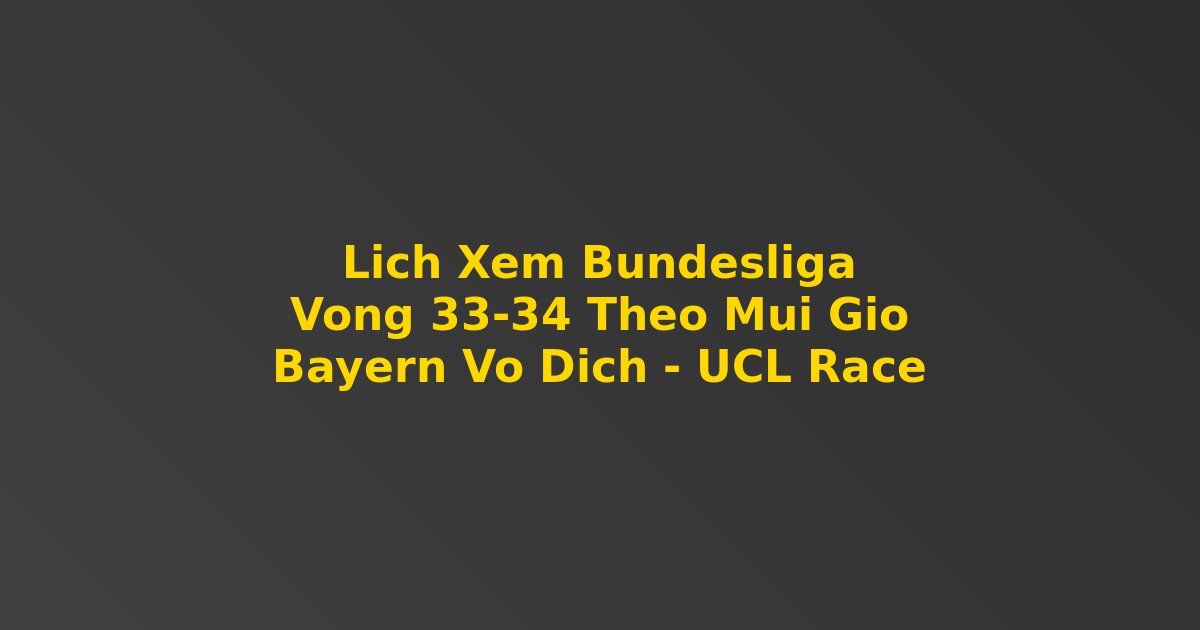 L?ch xem Bundesliga vòng 33 34 theo múi gi? toàn c?u Bayern v? ??ch UCL race 2026