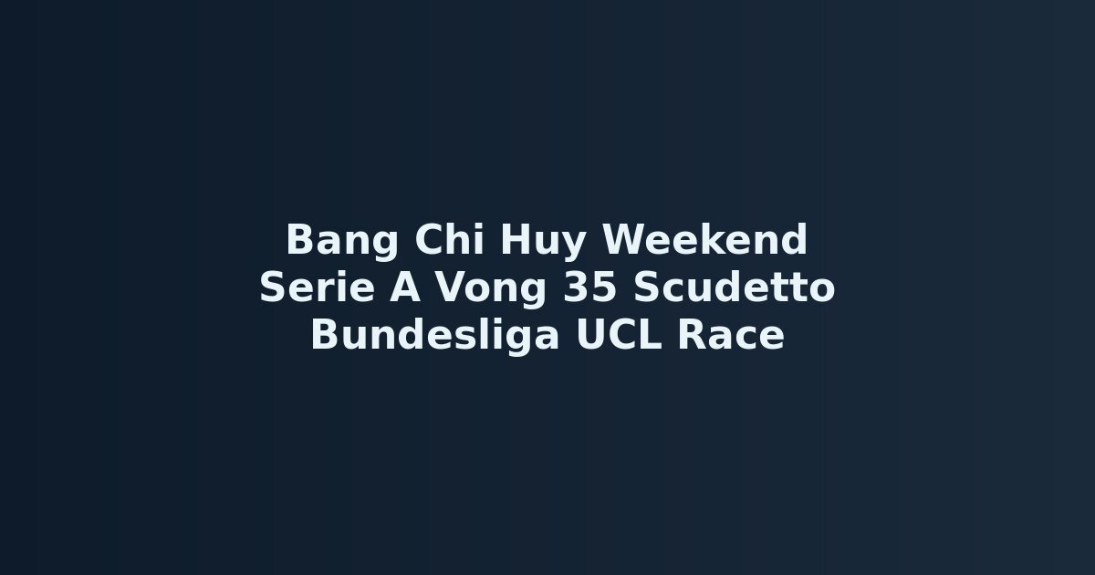B?ng ch? huy cu?i tu?n Serie A Bundesliga top 4 UCL race tháng 5 2026 SCVTC