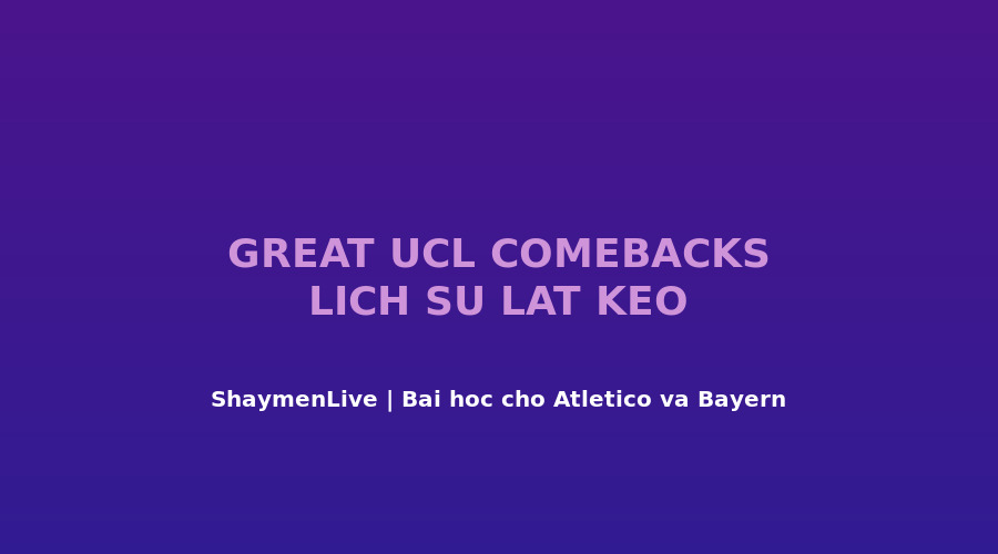 5 cú l?t kèo v? ??i nh?t Champions League - bài h?c cho Atlético và Bayern ?êm 5/5
