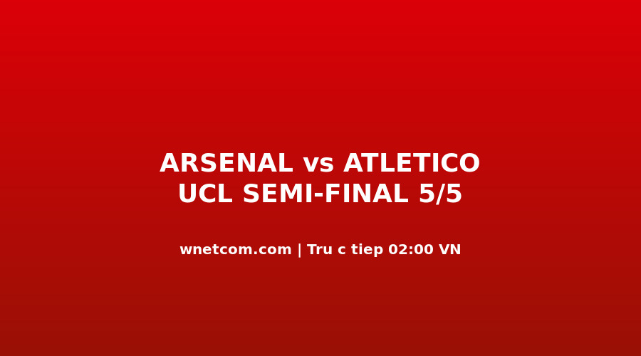 Arsenal vs Atlético Madrid bán k?t UCL l??t v? t?i 5/5/2026 t?i Emirates Stadium
