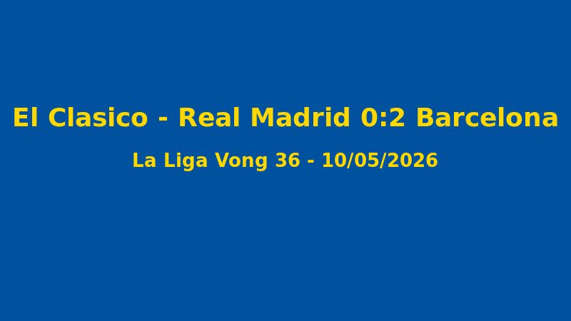 K?t Qu? La Liga Vòng 36: Barcelona 2-0 Real Madrid, Blaugrana V? ??ch Tr??c 3 Vòng